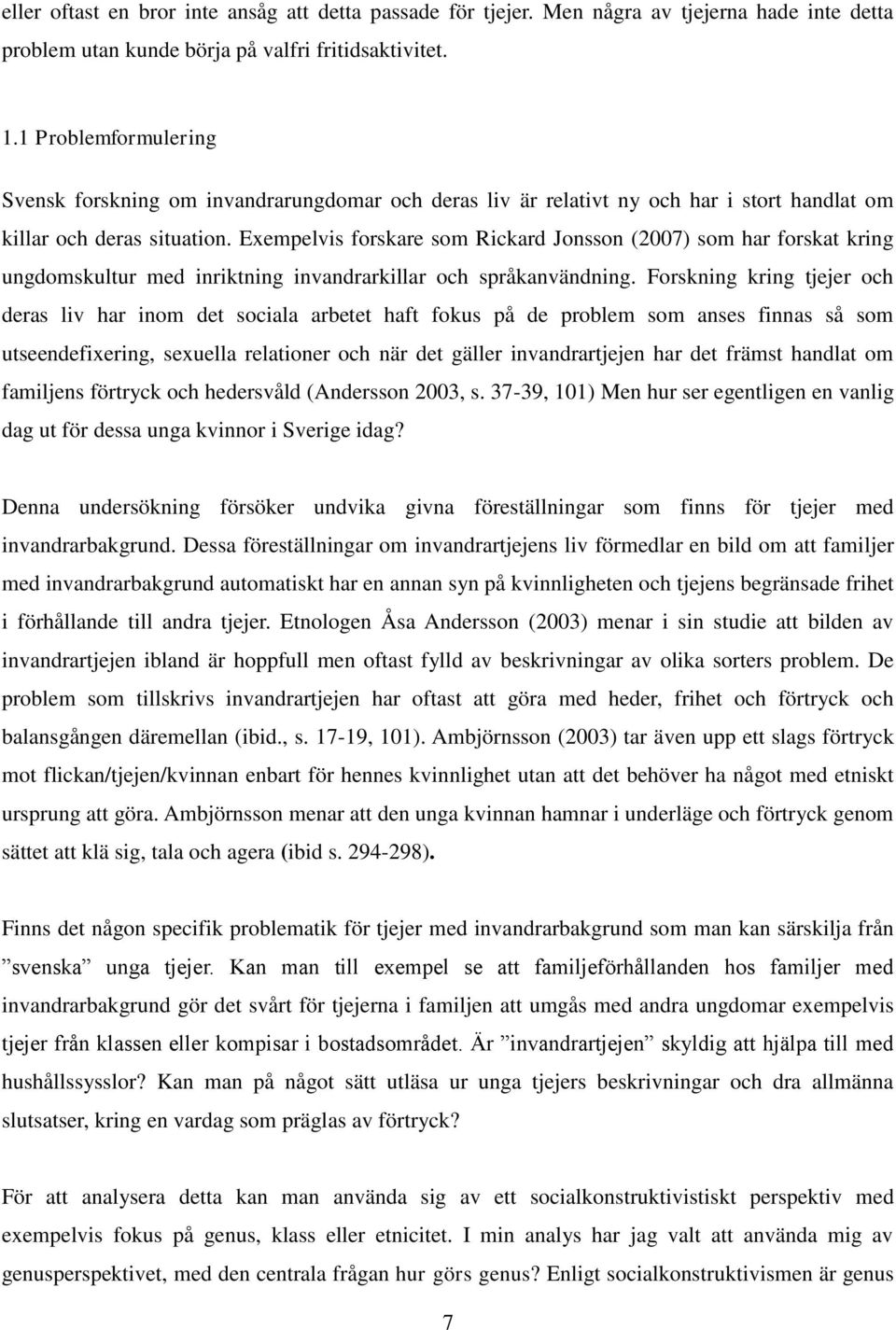 Exempelvis forskare som Rickard Jonsson (2007) som har forskat kring ungdomskultur med inriktning invandrarkillar och språkanvändning.