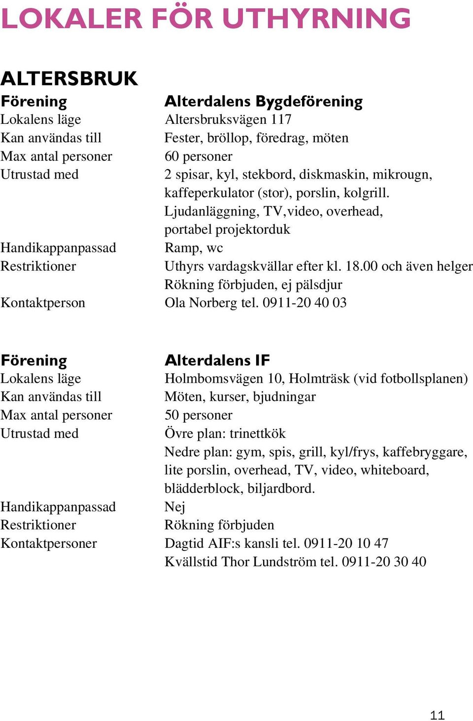 00 och även helger, ej pälsdjur Kontaktperson Ola Norberg tel.