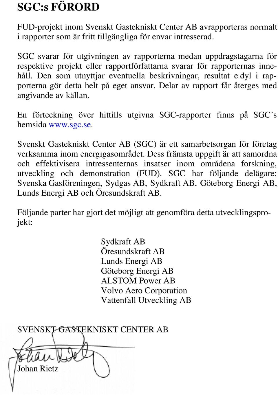 Den som utnyttjar eventuella beskrivningar, resultat e dyl i rapporterna gör detta helt på eget ansvar. Delar av rapport får återges med angivande av källan.