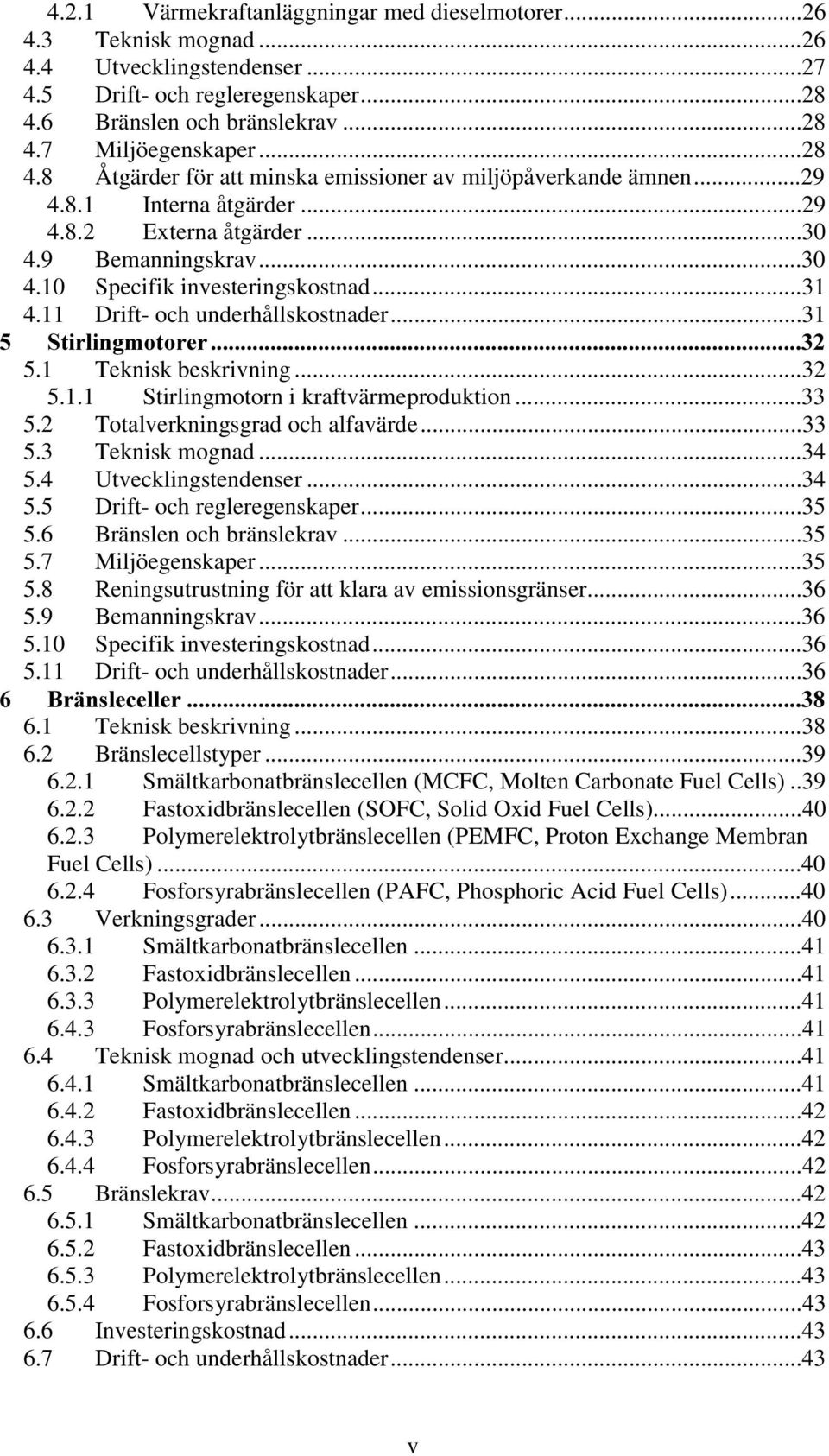 11 Drift- och underhållskostnader...31 6WLUOLQJPRWRUHU 5.1 Teknisk beskrivning...32 5.1.1 Stirlingmotorn i kraftvärmeproduktion...33 5.2 Totalverkningsgrad och alfavärde...33 5.3 Teknisk mognad...34 5.