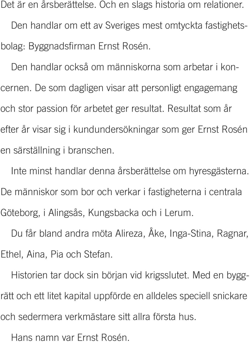 Resultat som år efter år visar sig i kundundersökningar som ger Ernst Rosén en särställning i branschen. Inte minst handlar denna årsberättelse om hyresgästerna.