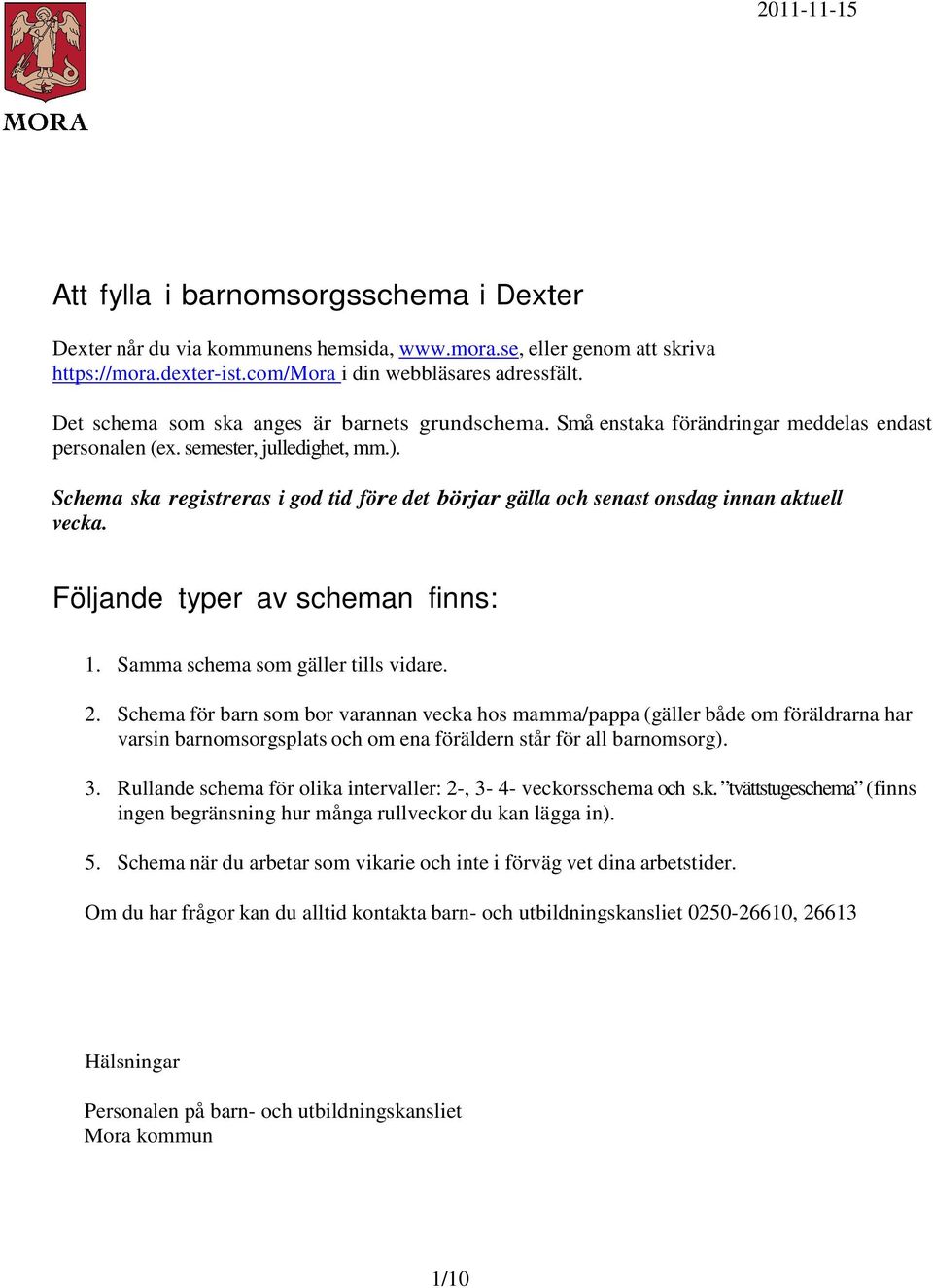 Schema ska registreras i god tid före det börjar gälla och senast onsdag innan aktuell vecka. Följande typer av scheman finns: 1. Samma schema som gäller tills vidare. 2.