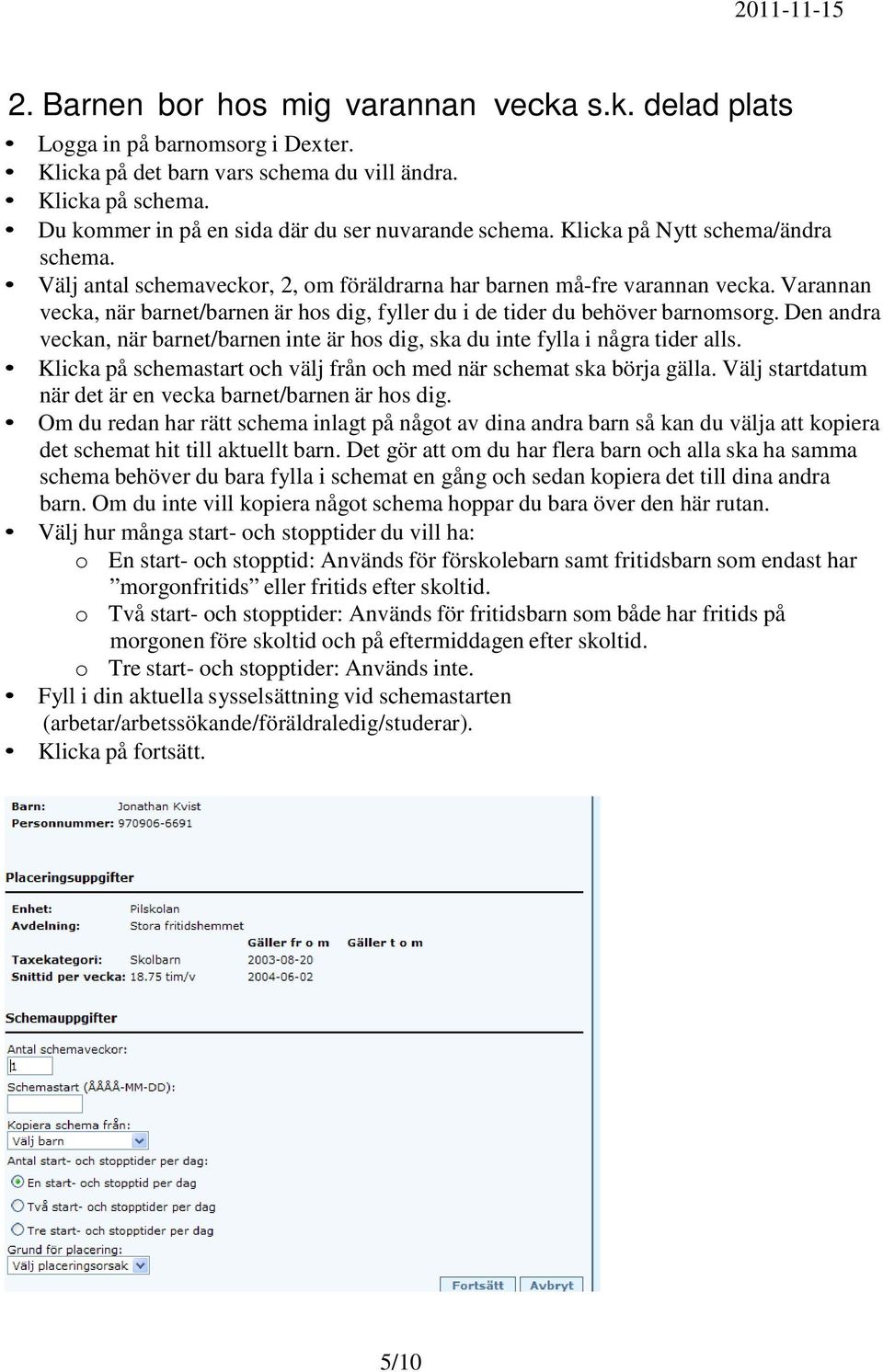 Varannan vecka, när barnet/barnen är hos dig, fyller du i de tider du behöver barnomsorg. Den andra veckan, när barnet/barnen inte är hos dig, ska du inte fylla i några tider alls.