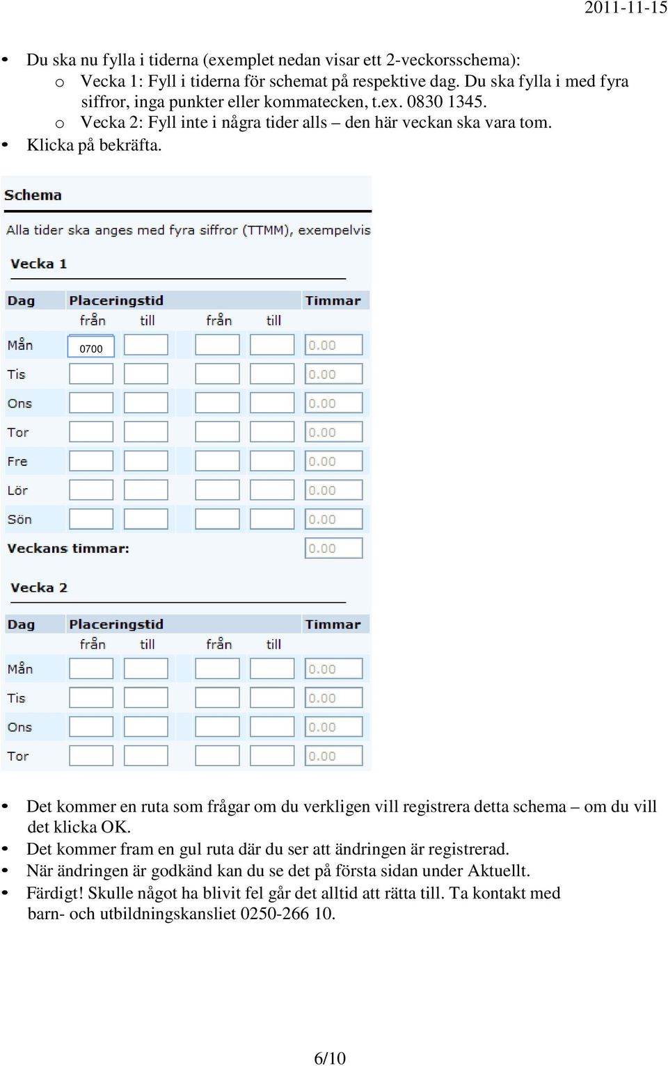 Klicka på bekräfta. 0700 Det kommer en ruta som frågar om du verkligen vill registrera detta schema om du vill det klicka OK.