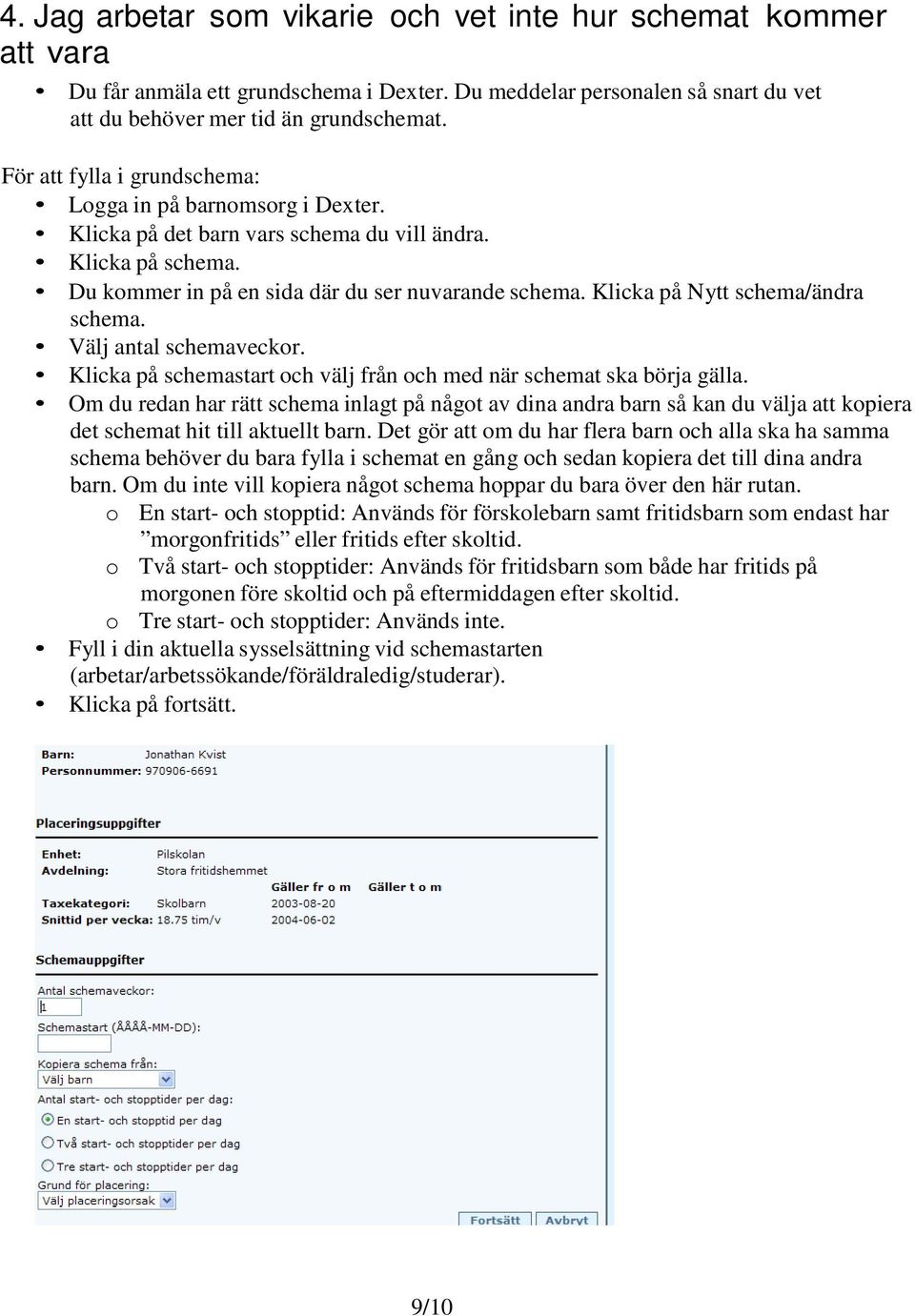 Klicka på Nytt schema/ändra schema. Välj antal schemaveckor. Klicka på schemastart och välj från och med när schemat ska börja gälla.