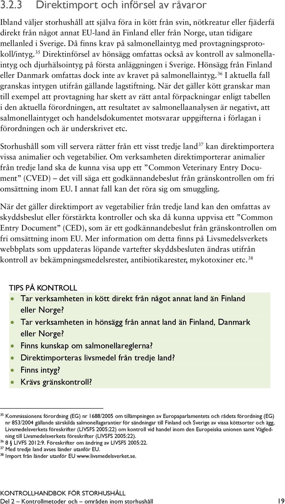 35 Direktinförsel av hönsägg omfattas också av kontroll av salmonellaintyg och djurhälsointyg på första anläggningen i Sverige.