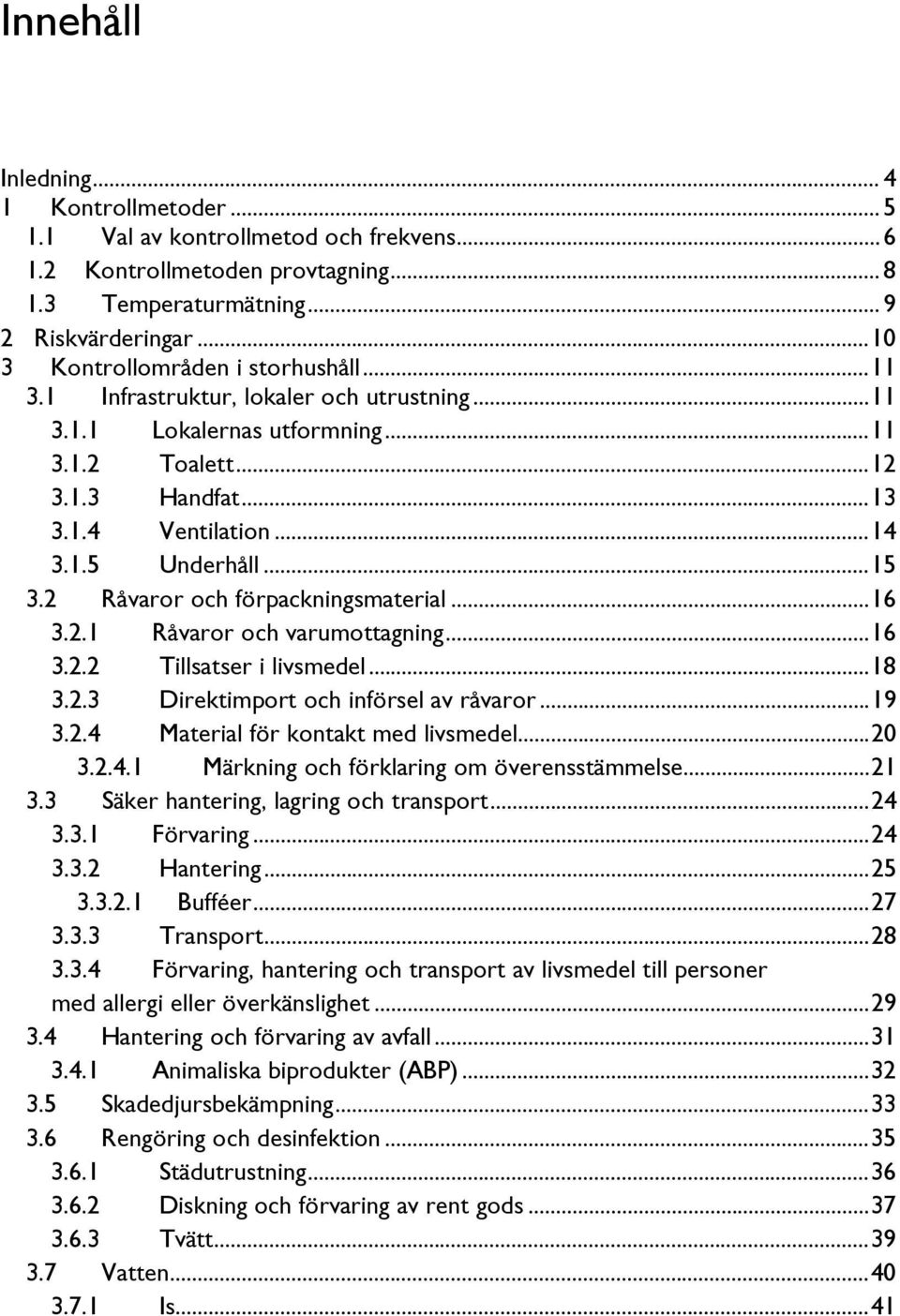 .. 15 3.2 Råvaror och förpackningsmaterial... 16 3.2.1 Råvaror och varumottagning... 16 3.2.2 Tillsatser i livsmedel... 18 3.2.3 Direktimport och införsel av råvaror... 19 3.2.4 Material för kontakt med livsmedel.