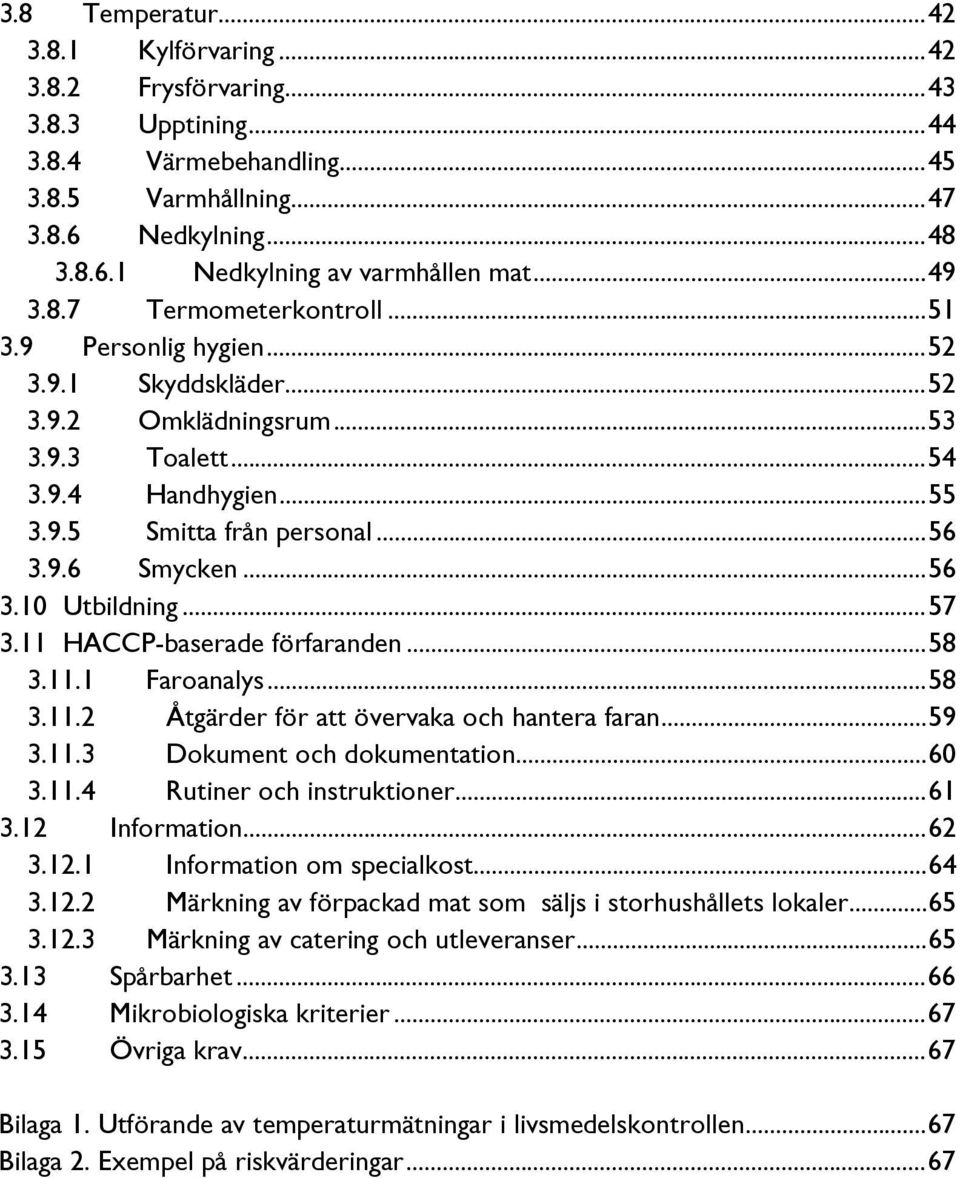 .. 56 3.10 Utbildning... 57 3.11 HACCP-baserade förfaranden... 58 3.11.1 Faroanalys... 58 3.11.2 Åtgärder för att övervaka och hantera faran... 59 3.11.3 Dokument och dokumentation... 60 3.11.4 Rutiner och instruktioner.