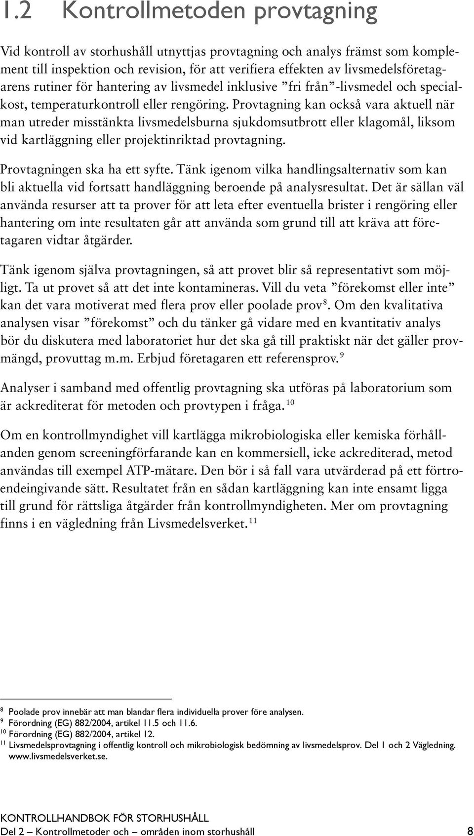 Provtagning kan också vara aktuell när man utreder misstänkta livsmedelsburna sjukdomsutbrott eller klagomål, liksom vid kartläggning eller projektinriktad provtagning. Provtagningen ska ha ett syfte.