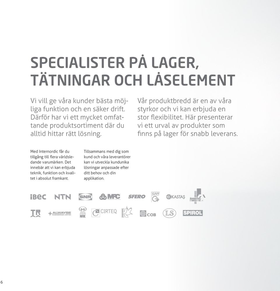 Vår produktbredd är en av våra styrkor och vi kan erbjuda en stor flexibilitet. Här presenterar vi ett urval av produkter som finns på lager för snabb leverans.