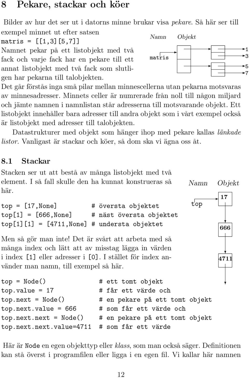 fack som slutligen har pekarna till talobjekten. 5 7 Det går förstås inga små pilar mellan minnescellerna utan pekarna motsvaras av minnesadresser.