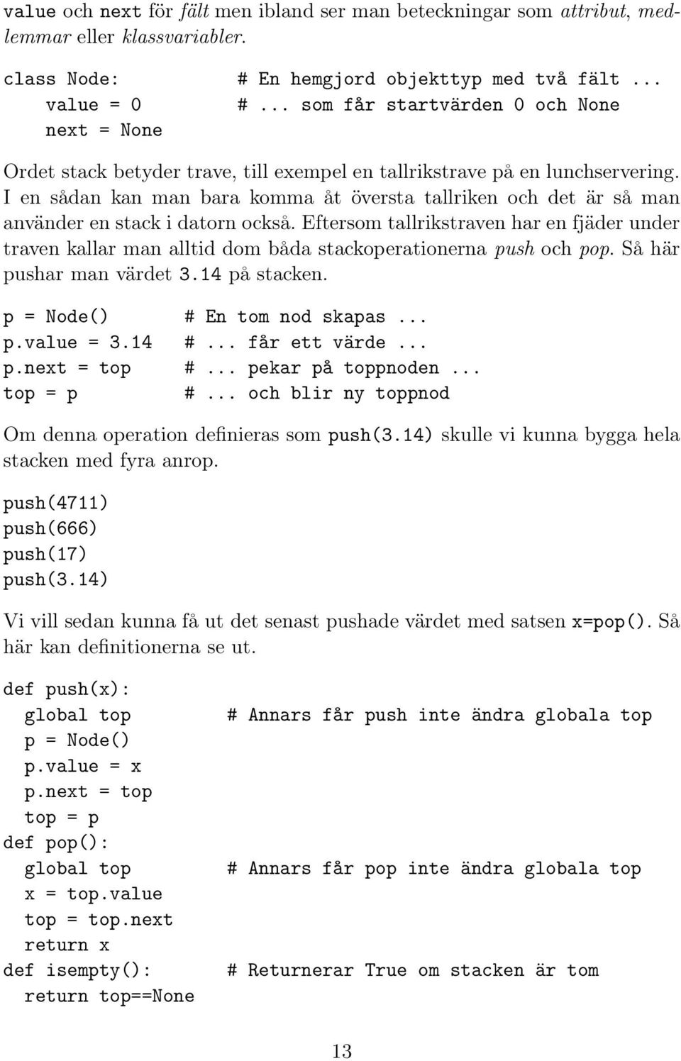 I en sådan kan man bara komma åt översta tallriken och det är så man använder en stack i datorn också.