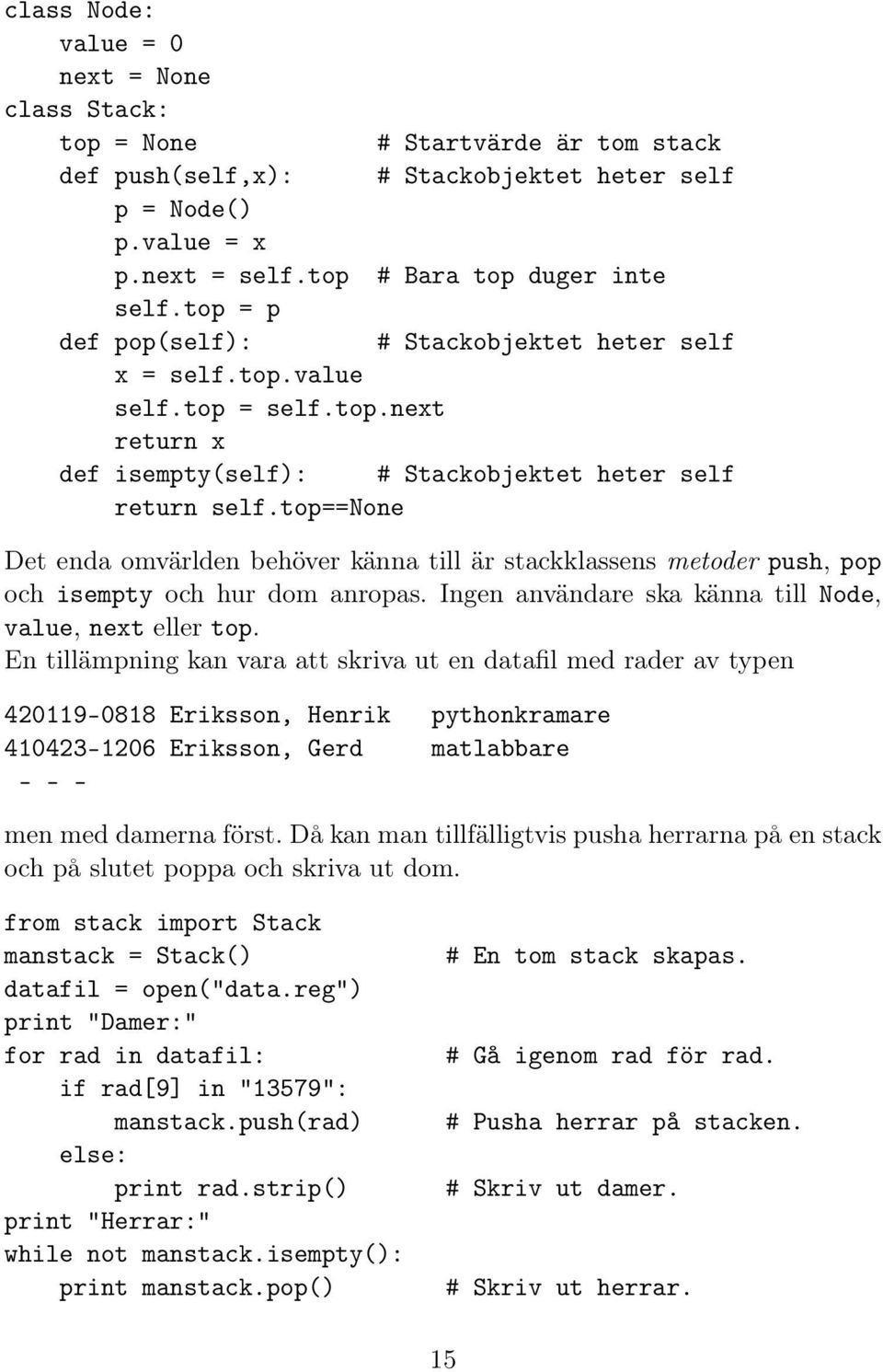 top==none Det enda omvärlden behöver känna till är stackklassens metoder push, pop och isempty och hur dom anropas. Ingen användare ska känna till Node, value, next eller top.