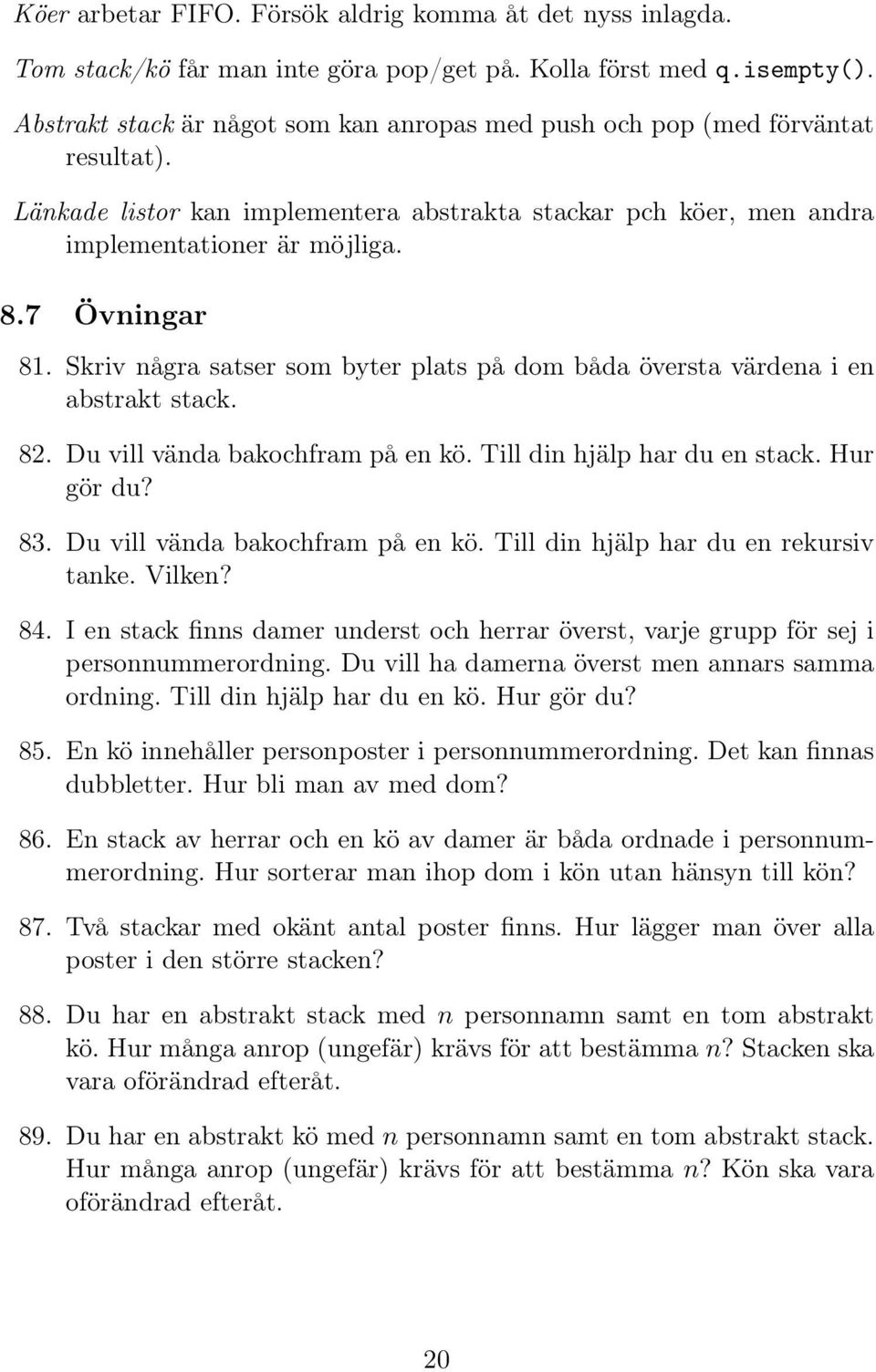 Skriv några satser som byter plats på dom båda översta värdena i en abstrakt stack. 82. Du vill vända bakochfram på en kö. Till din hjälp har du en stack. Hur gör du? 83.