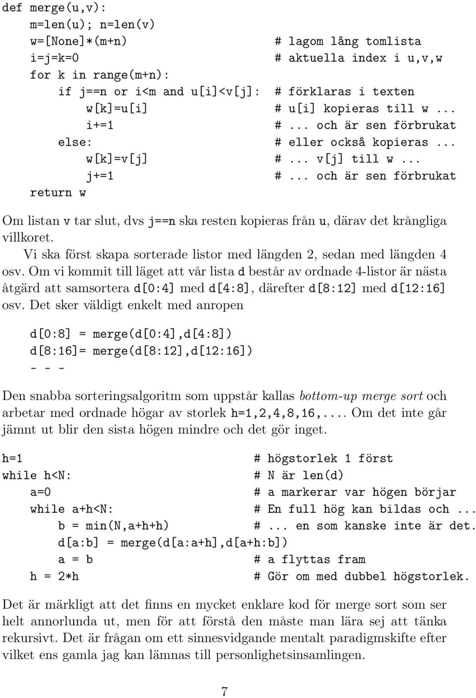 .. och är sen förbrukat return w Om listan v tar slut, dvs j==n ska resten kopieras från u, därav det krångliga villkoret. Vi ska först skapa sorterade listor med längden 2, sedan med längden 4 osv.