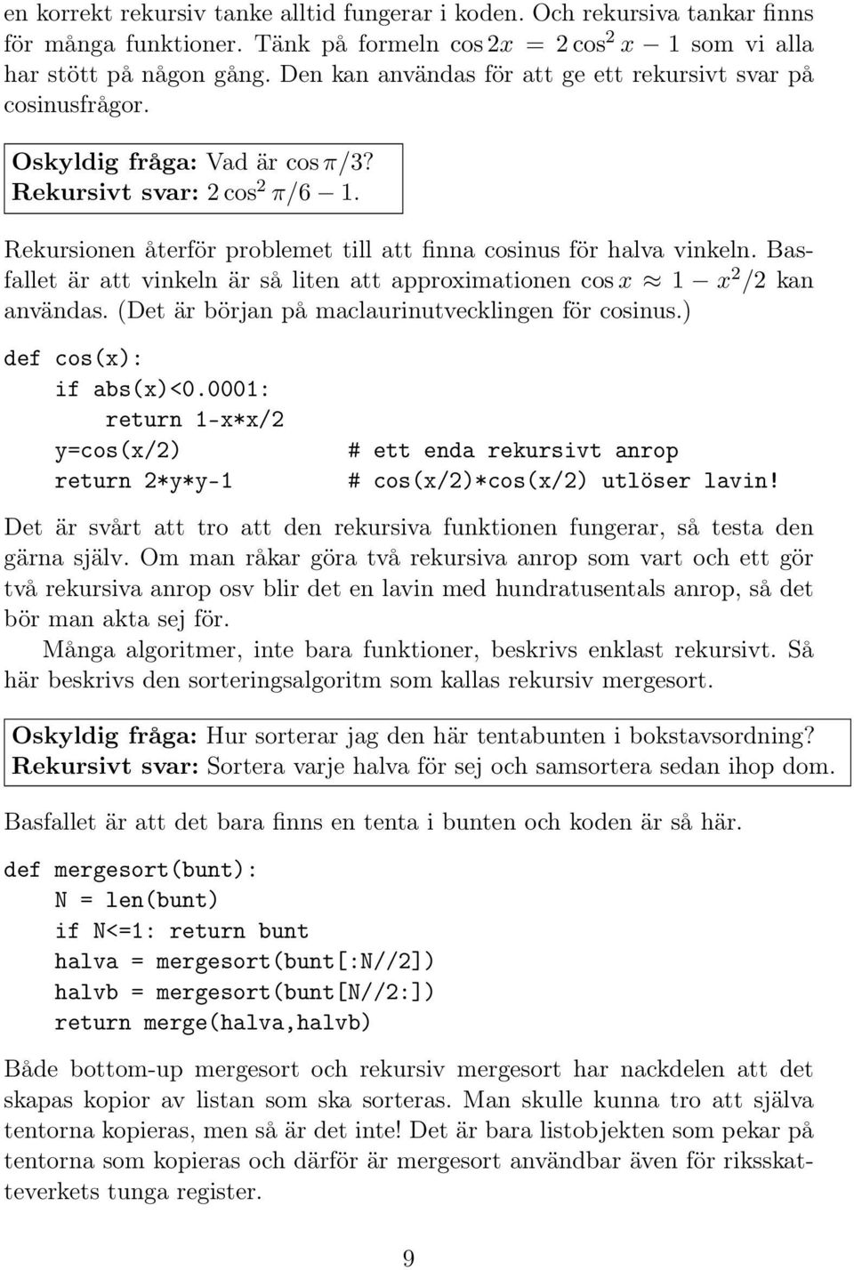 Basfallet är att vinkeln är så liten att approximationen cos x 1 x 2 /2 kan användas. (Det är början på maclaurinutvecklingen för cosinus.) def cos(x): if abs(x)<0.