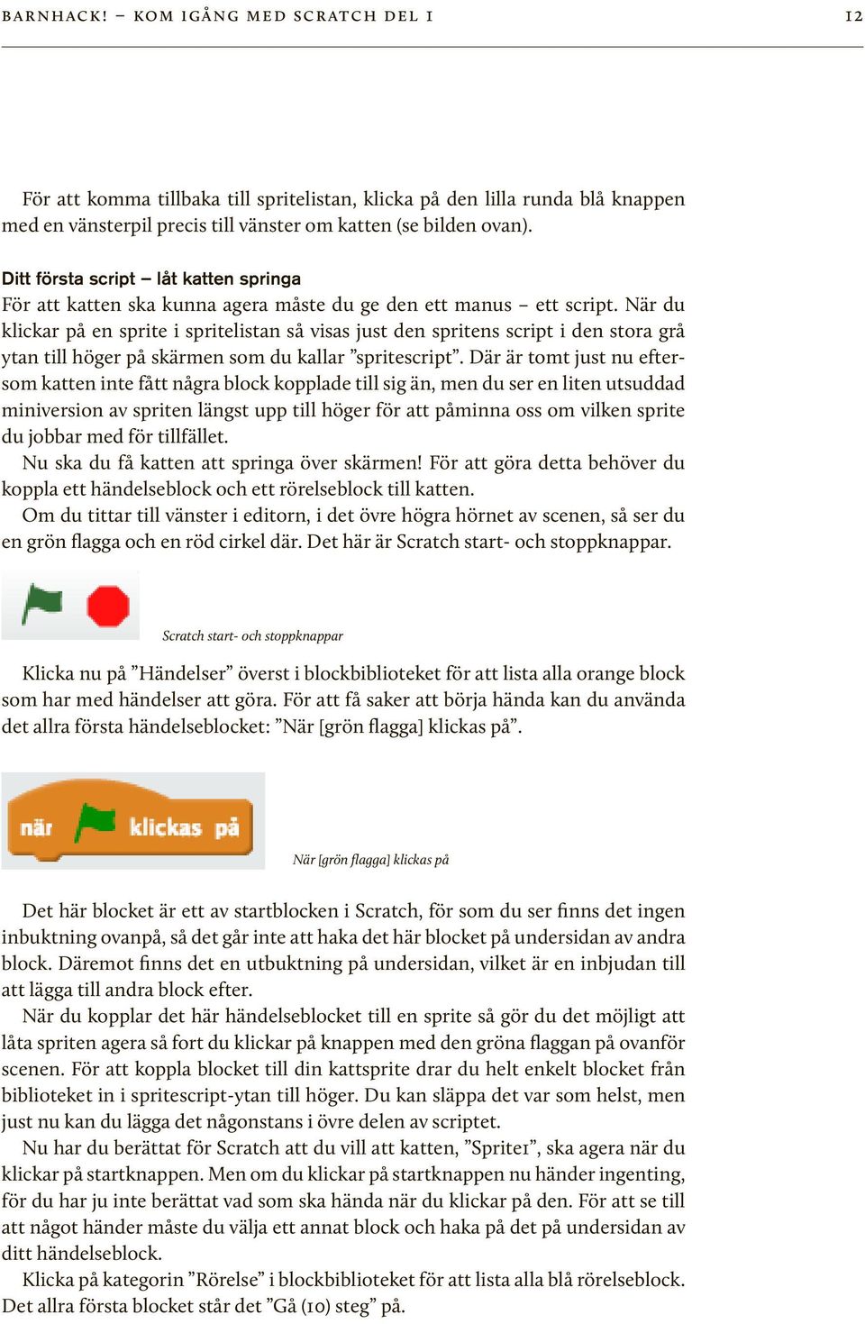 När du klickar på en sprite i spritelistan så visas just den spritens script i den stora grå ytan till höger på skärmen som du kallar spritescript.