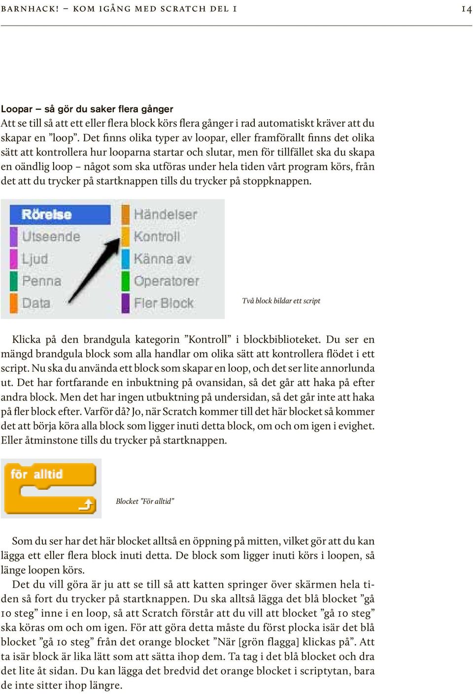 hela tiden vårt program körs, från det att du trycker på startknappen tills du trycker på stoppknappen. Två block bildar ett script Klicka på den brandgula kategorin Kontroll i blockbiblioteket.