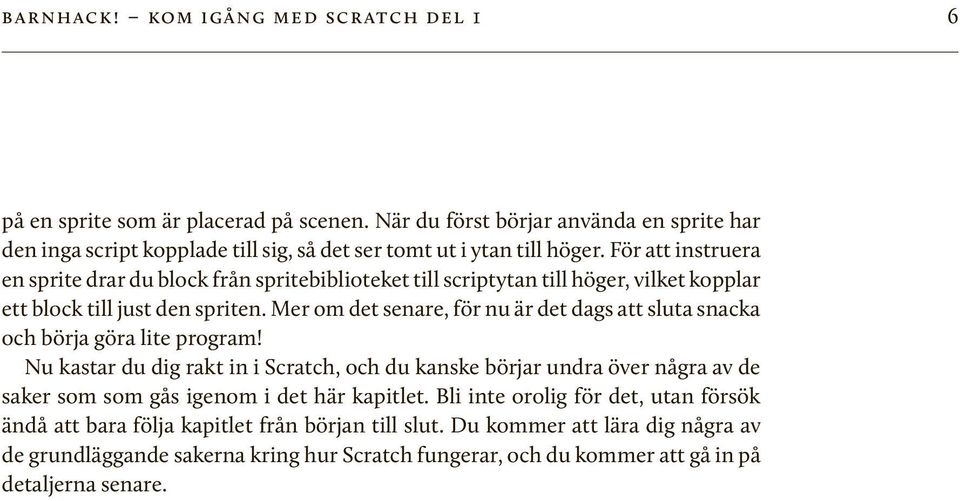 För att instruera en sprite drar du block från spritebiblioteket till scriptytan till höger, vilket kopplar ett block till just den spriten.