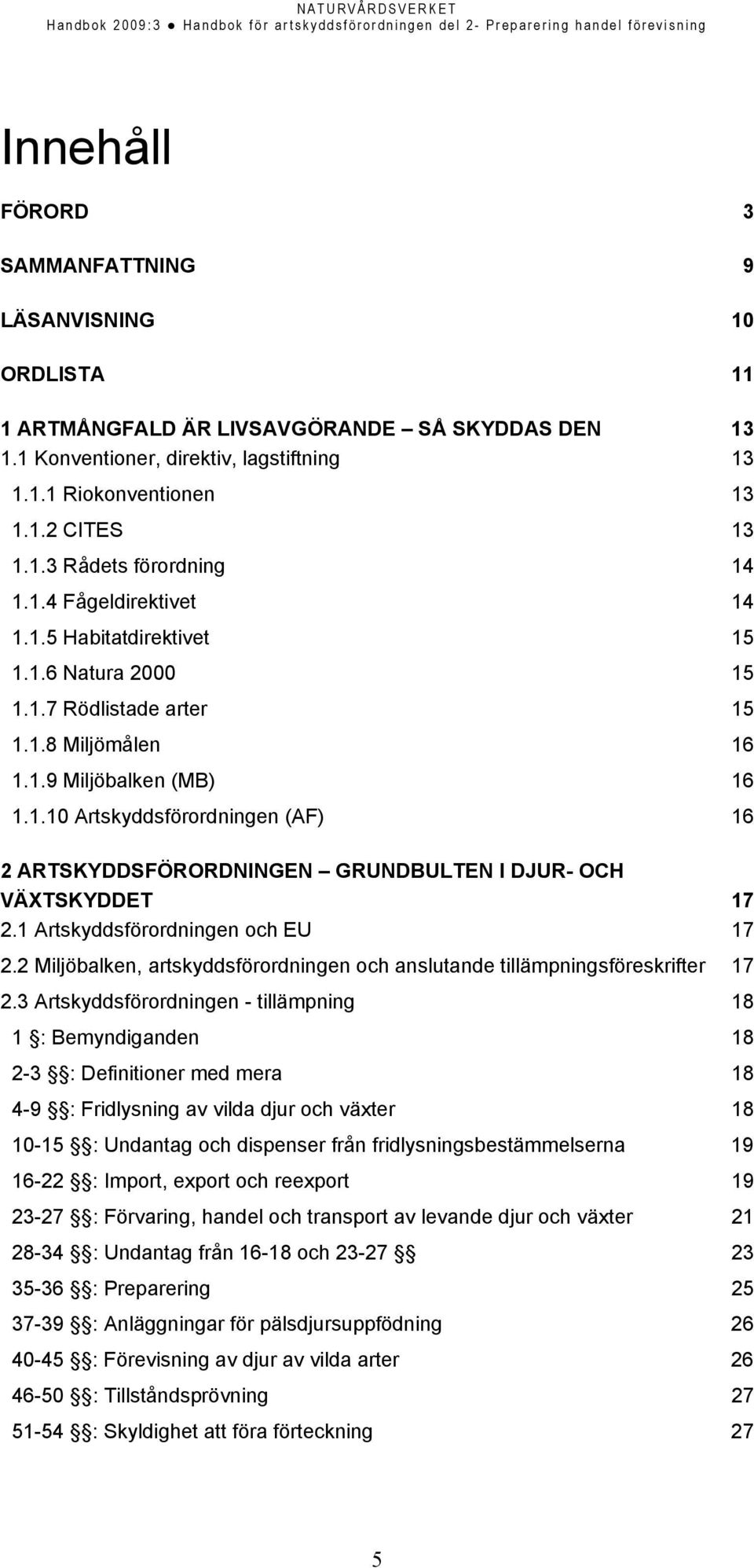 1 Artskyddsförordningen och EU 17 2.2 Miljöbalken, artskyddsförordningen och anslutande tillämpningsföreskrifter 17 2.