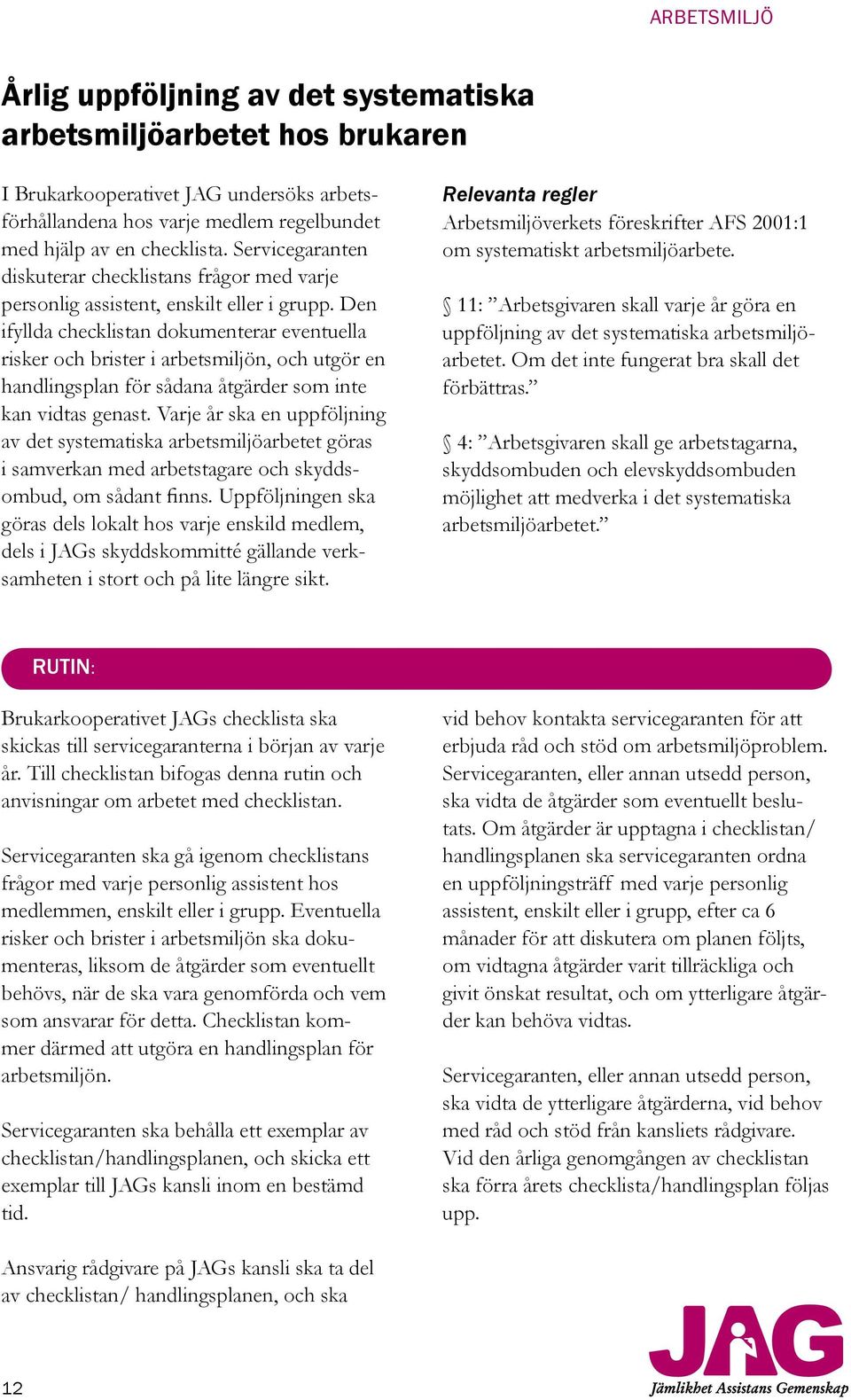 Den ifyllda checklistan dokumenterar eventuella risker och brister i arbetsmiljön, och utgör en handlingsplan för sådana åtgärder som inte kan vidtas genast.