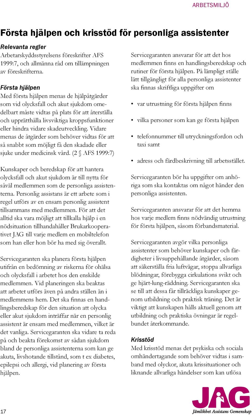 hindra vidare skadeutveckling. Vidare menas de åtgärder som behöver vidtas för att så snabbt som möjligt få den skadade eller sjuke under medicinsk vård.