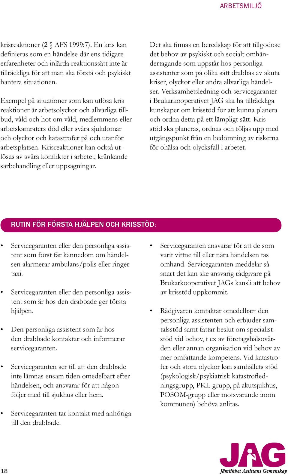 Exempel på situationer som kan utlösa kris reaktioner är arbetsolyckor och allvarliga tillbud, våld och hot om våld, medlemmens eller arbetskamraters död eller svåra sjukdomar och olyckor och