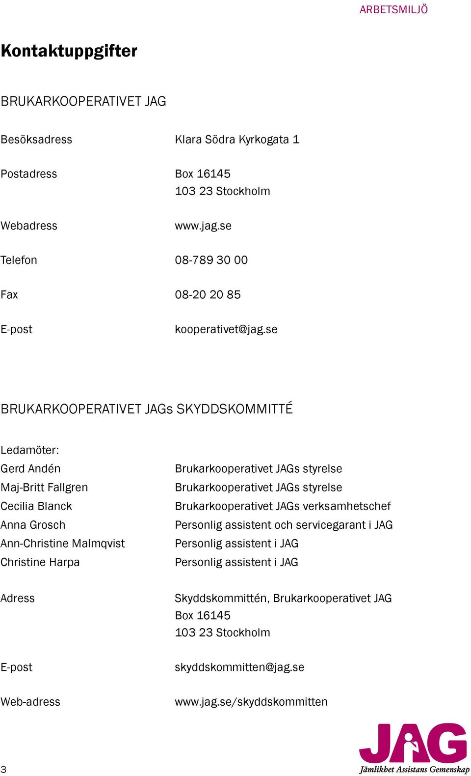 se BRUKARKOOPERATIVET JAGs SKYDDSKOMMITTÉ Ledamöter: Gerd Andén Maj-Britt Fallgren Cecilia Blanck Anna Grosch Ann-Christine Malmqvist Christine Harpa brukarkooperativet JAGs