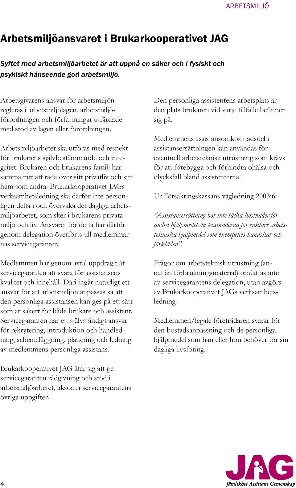Arbetsmiljöarbetet ska utföras med respekt för brukarens självbestämmande och integritet. Brukaren och brukarens familj har samma rätt att råda över sitt privatliv och sitt hem som andra.