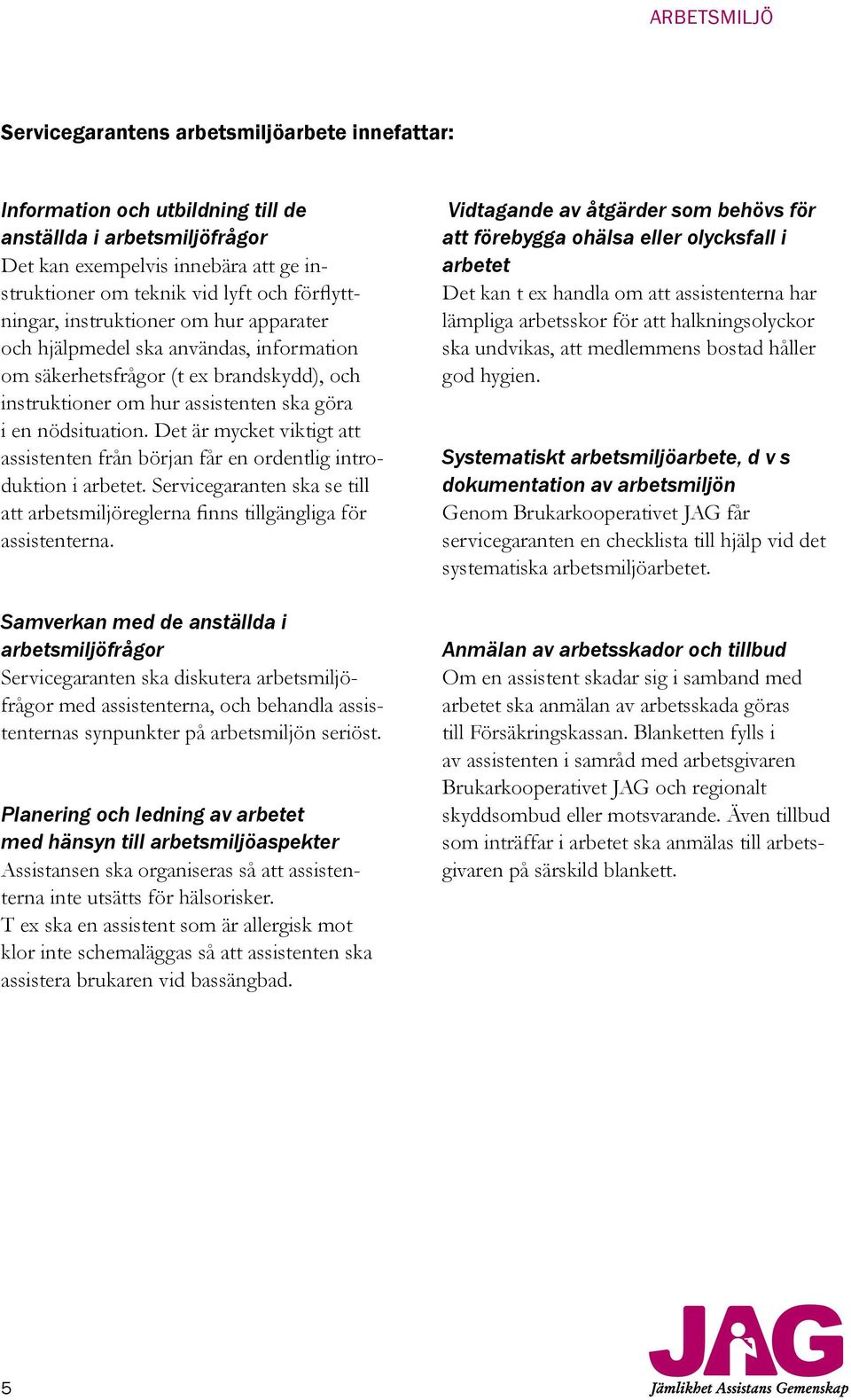 Det är mycket viktigt att assistenten från början får en ordentlig introduktion i arbetet. Servicegaranten ska se till att arbetsmiljöreglerna finns tillgängliga för assistenterna.