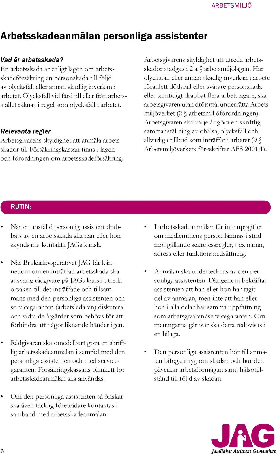 Relevanta regler Arbetsgivarens skyldighet att anmäla arbetsskador till Försäkringskassan finns i lagen och förordningen om arbetsskadeförsäkring.