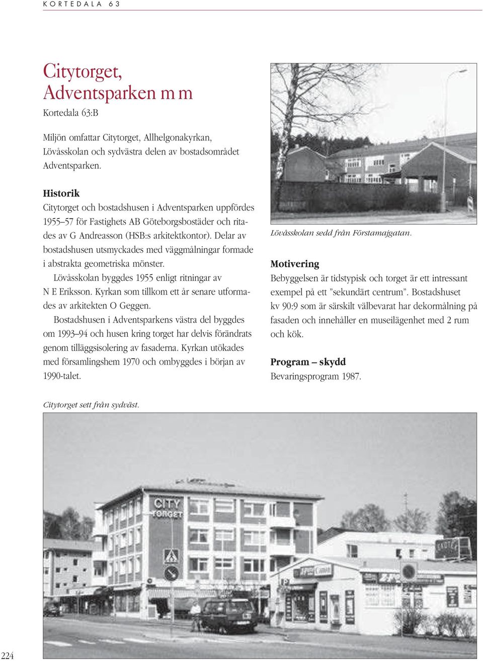 Delar av bostadshusen utsmyckades med väggmålningar formade i abstrakta geometriska mönster. Lövåsskolan byggdes 1955 enligt ritningar av N E Eriksson.