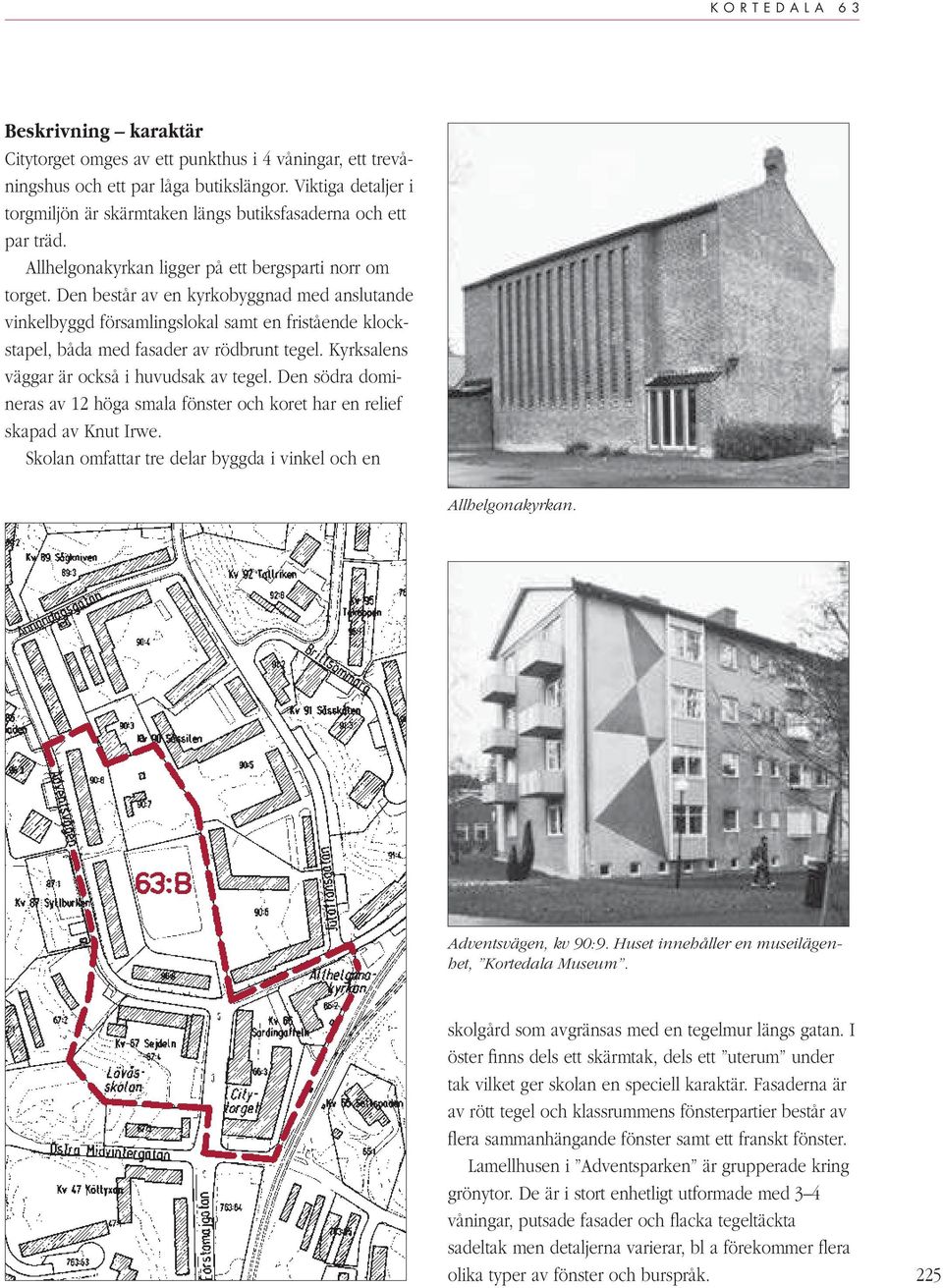 Den består av en kyrkobyggnad med anslutande vinkelbyggd församlingslokal samt en fristående klockstapel, båda med fasader av rödbrunt tegel. Kyrksalens väggar är också i huvudsak av tegel.