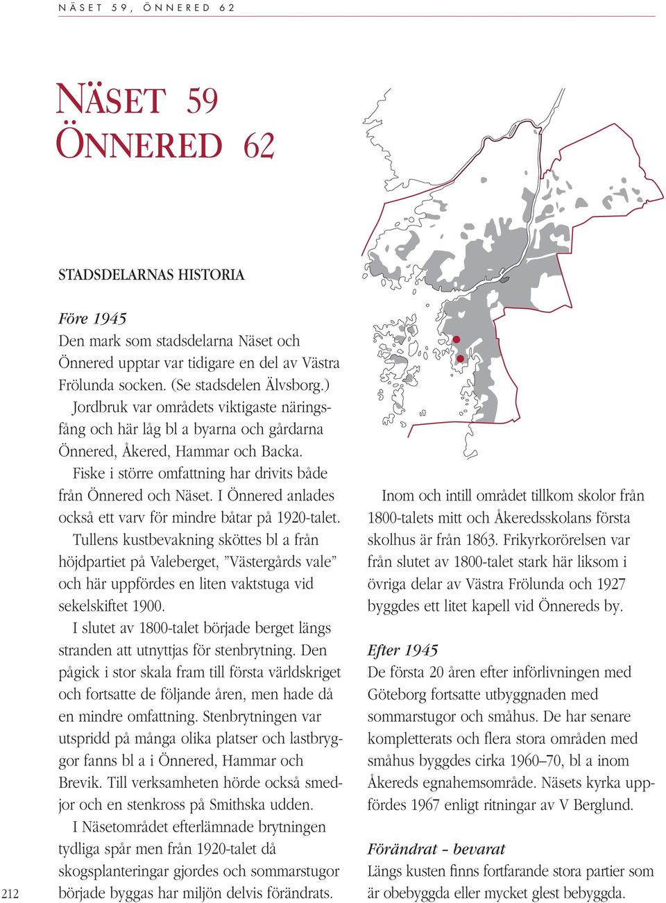 Fiske i större omfattning har drivits både från Önnered och Näset. I Önnered anlades också ett varv för mindre båtar på 1920-talet.