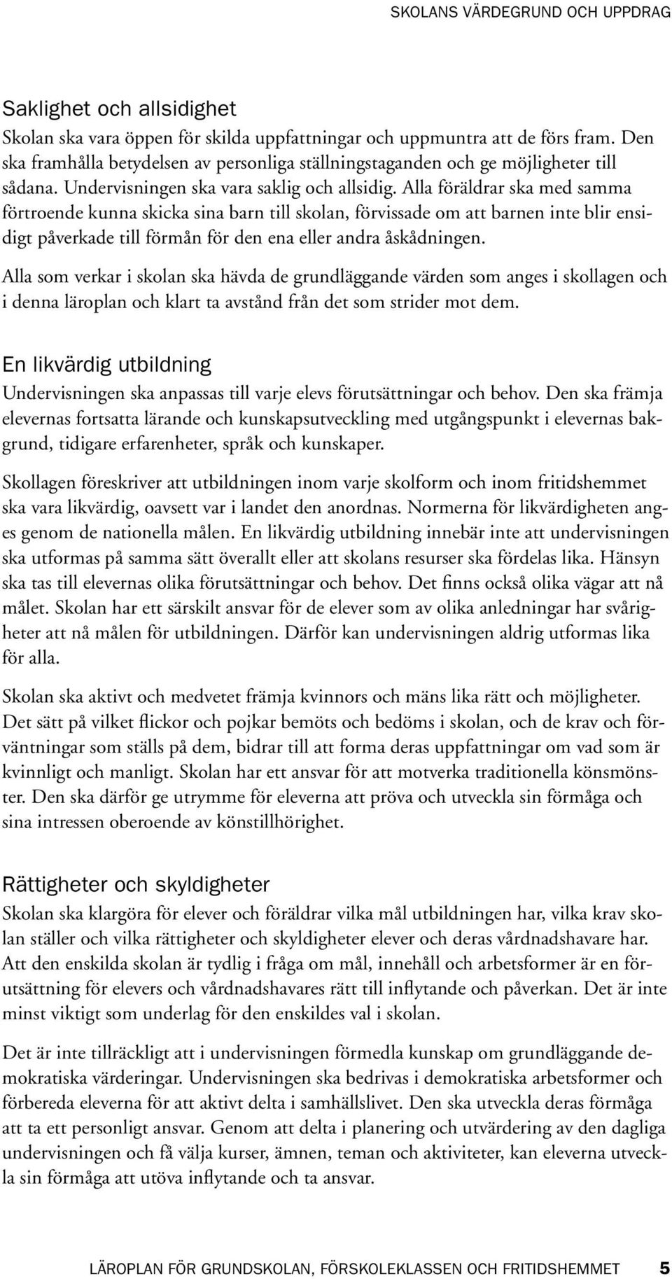 Alla föräldrar ska med samma förtroende kunna skicka sina barn till skolan, förvissade om att barnen inte blir ensidigt påverkade till förmån för den ena eller andra åskådningen.