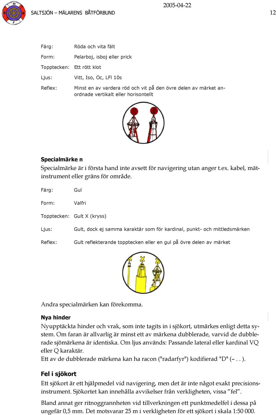 Färg: Gul Form: Valfri Topptecken: Gult X (kryss) Ljus: Gult, dock ej samma karaktär som för kardinal, punkt- och mittledsmärken Reflex: Gult reflekterande topptecken eller en gul på övre delen av