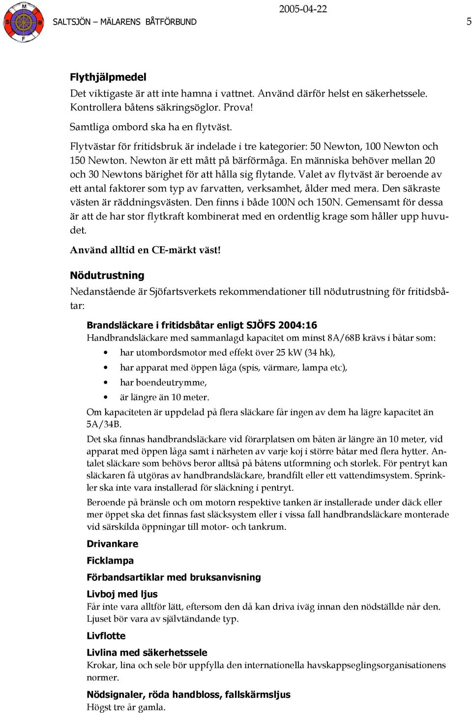 En människa behöver mellan 20 och 30 Newtons bärighet för att hålla sig flytande. Valet av flytväst är beroende av ett antal faktorer som typ av farvatten, verksamhet, ålder med mera.