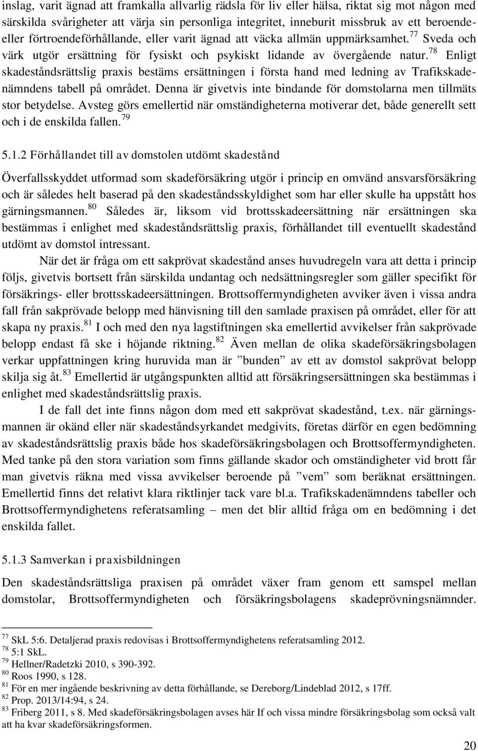 78 Enligt skadeståndsrättslig praxis bestäms ersättningen i första hand med ledning av Trafikskadenämndens tabell på området.