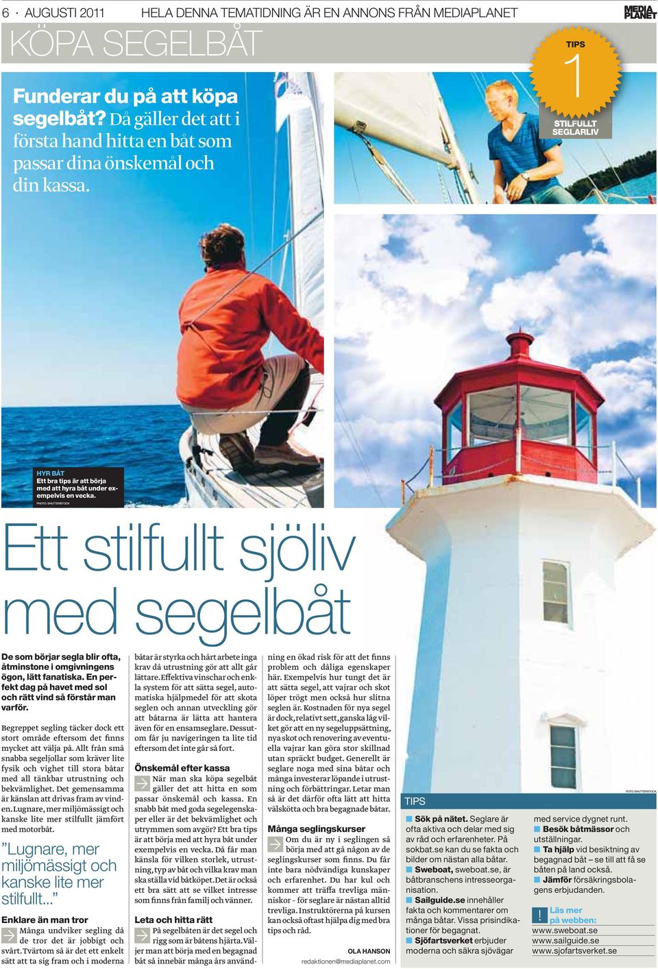 PHOTO: SHUTTERSTOCK Ett stilfullt sjöliv med segelbåt De som börjar segla blir ofta, åtminstone i omgivningens ögon, lätt fanatiska.