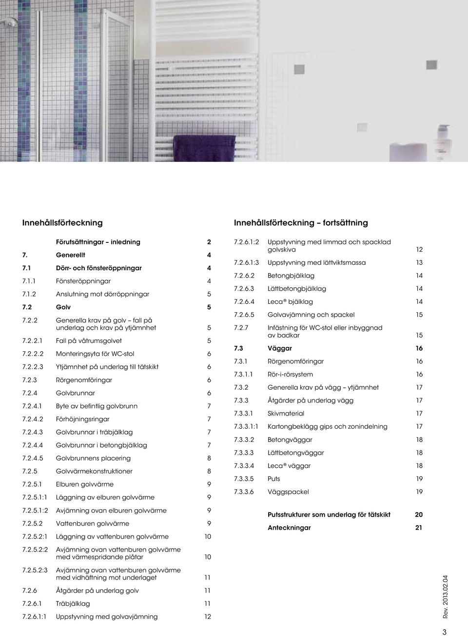 2.4.3 Golvbrunnar i träbjälklag 7 7.2.4.4 Golvbrunnar i betongbjälklag 7 7.2.4.5 Golvbrunnens placering 8 7.2.5 Golvvärmekonstruktioner 8 7.2.5.1 Elburen golvvärme 9 7.2.5.1:1 Läggning av elburen golvvärme 9 7.