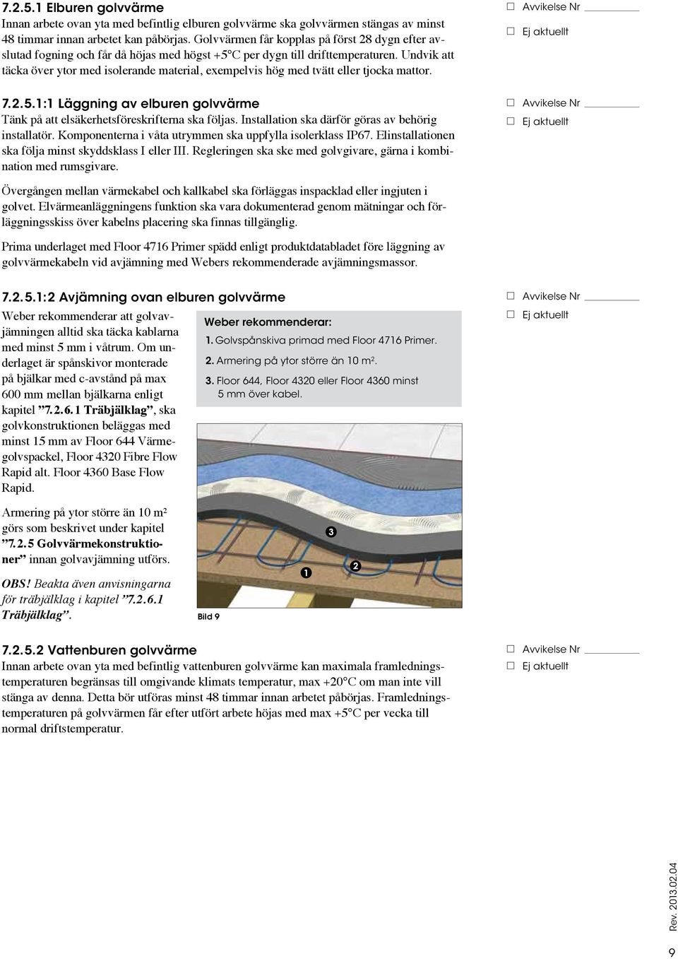 Undvik att täcka över ytor med isolerande material, exempelvis hög med tvätt eller tjocka mattor. 7.2.5.1:1 Läggning av elburen golvvärme Tänk på att elsäkerhetsföreskrifterna ska följas.