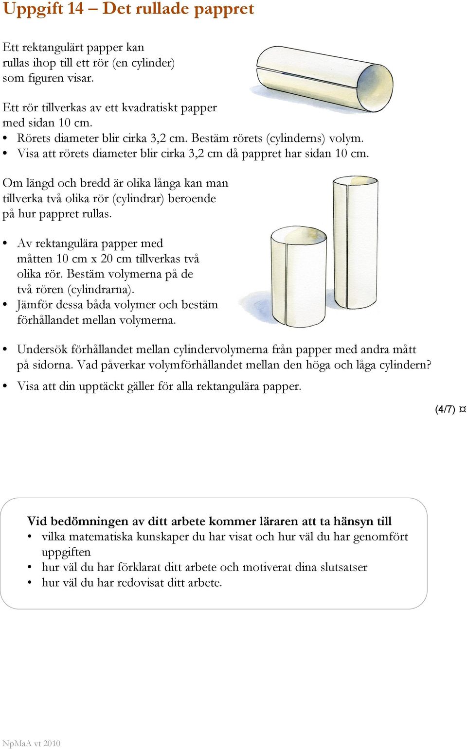 Om längd och bredd är olika långa kan man tillverka två olika rör (cylindrar) beroende på hur pappret rullas. Av rektangulära papper med måtten 10 cm x 20 cm tillverkas två olika rör.