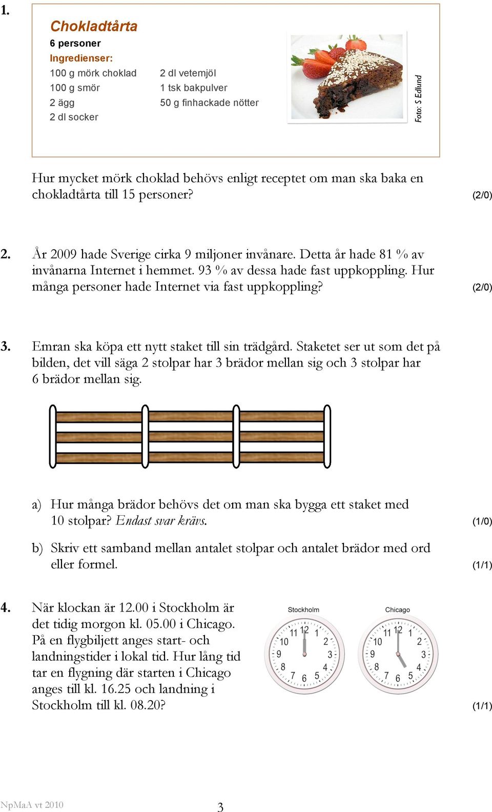 Hur många personer hade Internet via fast uppkoppling? (2/0) 3. Emran ska köpa ett nytt staket till sin trädgård.