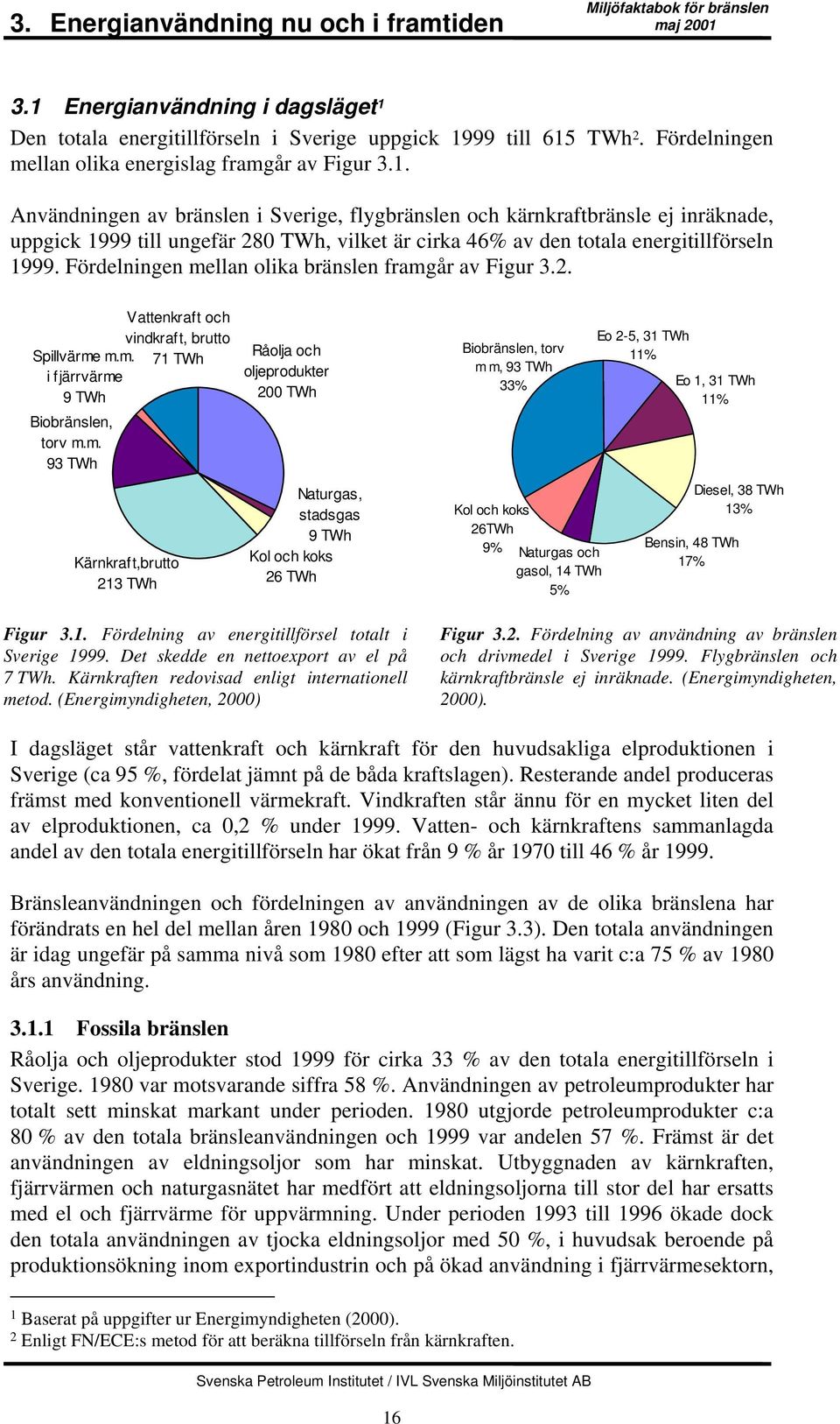 Användningen av bränslen i Sverige, flygbränslen och kärnkraftbränsle ej inräknade, uppgick 1999 till ungefär 280 TWh, vilket är cirka 46% av den totala energitillförseln 1999.