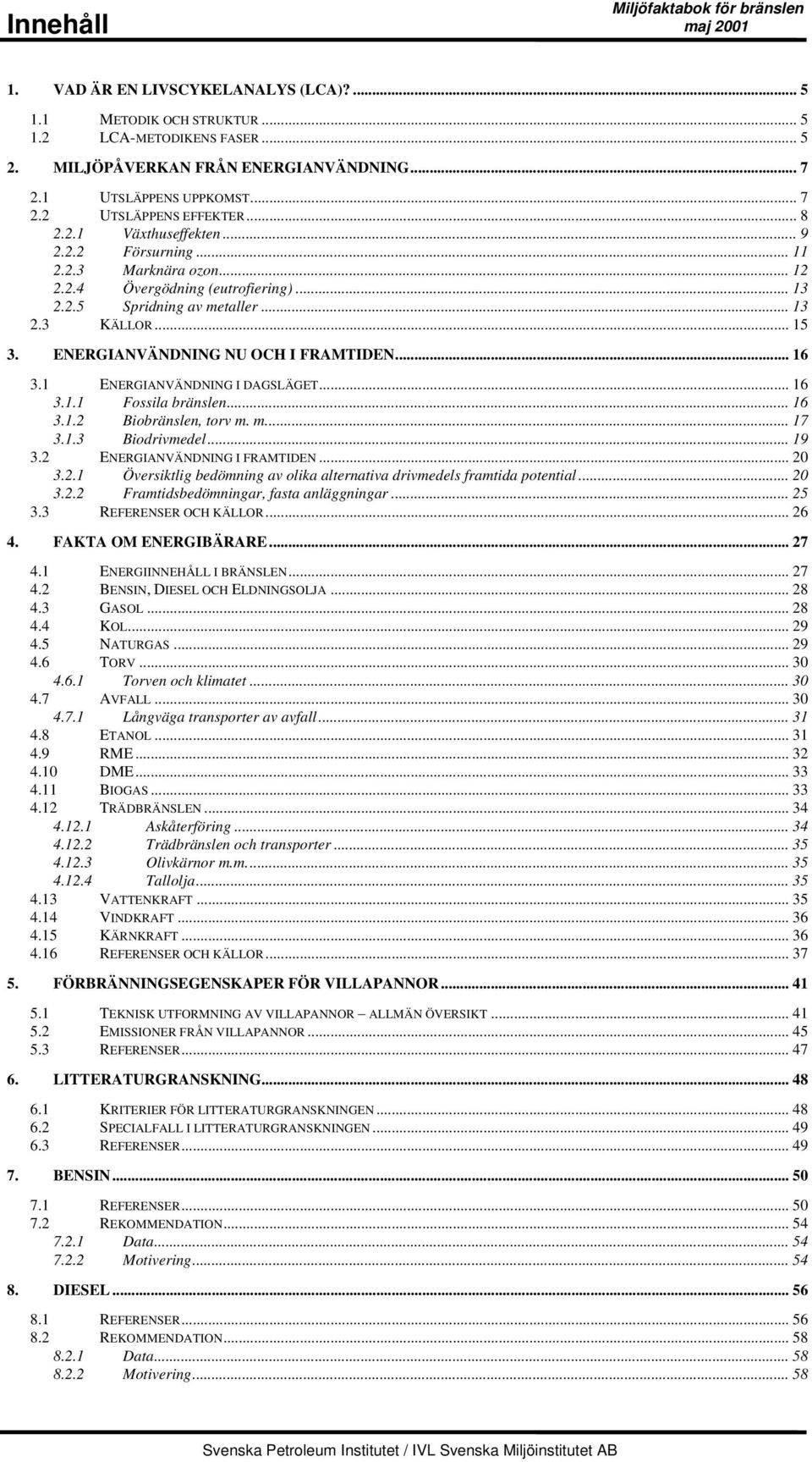 ENERGIANVÄNDNING NU OCH I FRAMTIDEN... 16 3.1 ENERGIANVÄNDNING I DAGSLÄGET... 16 3.1.1 Fossila bränslen... 16 3.1.2 Biobränslen, torv m. m... 17 3.1.3 Biodrivmedel... 19 3.