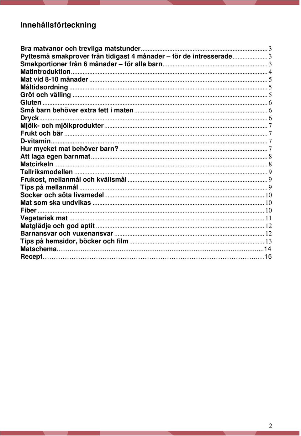 .. 7 Hur mycket mat behöver barn?... 7 Att laga egen barnmat... 8 Matcirkeln...8 Tallriksmodellen... 9 Frukost, mellanmål och kvällsmål... 9 Tips på mellanmål... 9 Socker och söta livsmedel.