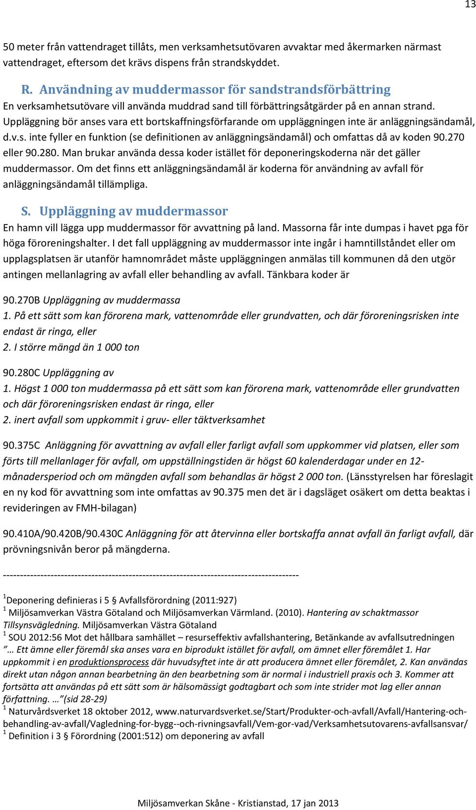 Uppläggning bör anses vara ett bortskaffningsförfarande om uppläggningen inte är anläggningsändamål, d.v.s. inte fyller en funktion (se definitionen av anläggningsändamål) och omfattas då av koden 90.