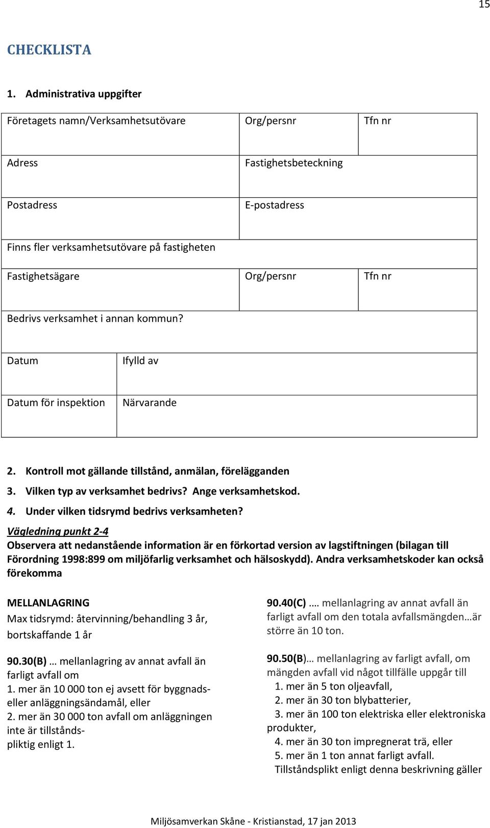 Org/persnr Tfn nr Bedrivs verksamhet i annan kommun? Datum Ifylld av Datum för inspektion Närvarande 2. Kontroll mot gällande tillstånd, anmälan, förelägganden 3. Vilken typ av verksamhet bedrivs?