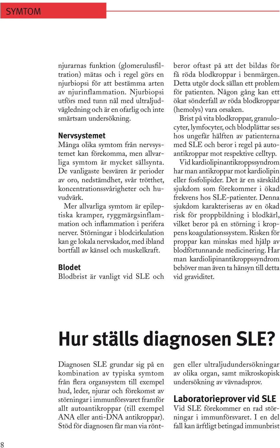 Nervsystemet Många olika symtom från nervsystemet kan förekomma, men allvarliga symtom är mycket sällsynta.