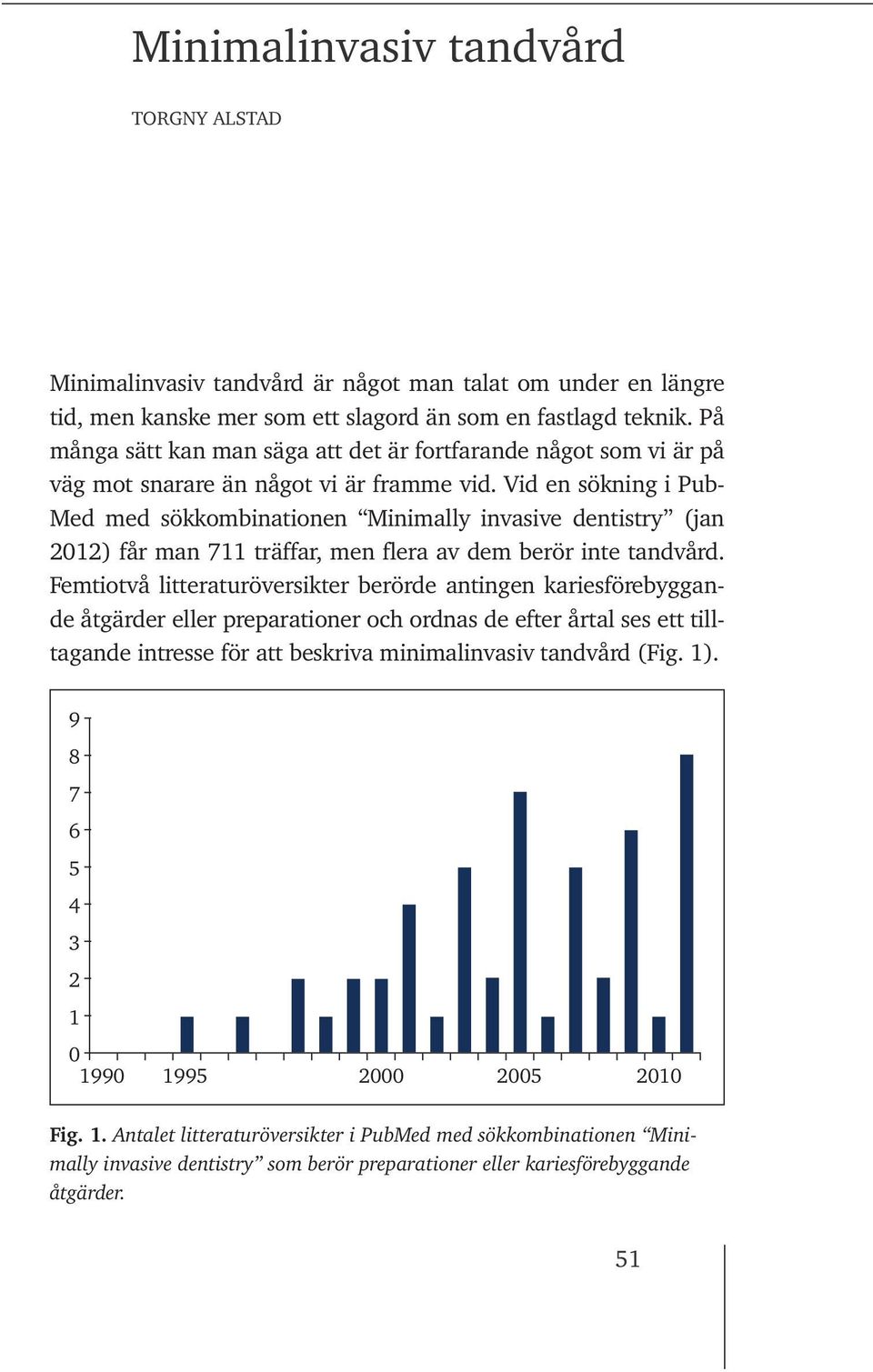 Vid en sökning i Pub- Med med sökkombinationen Minimally invasive dentistry (jan 2012) får man 711 träffar, men flera av dem berör inte tandvård.